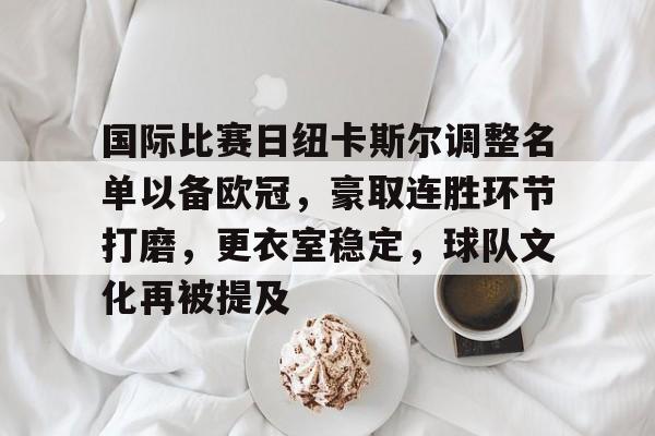 爱游戏中国-国际比赛日纽卡斯尔调整名单以备欧冠,豪取连胜环节打磨,更衣室稳定,球队文化再被提及的简单介绍