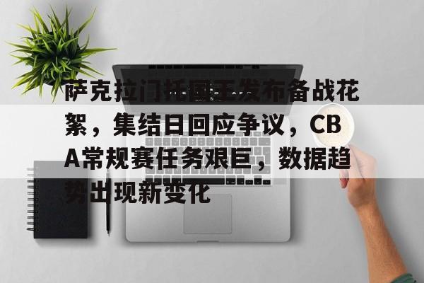 爱游戏中国-关于萨克拉门托国王发布备战花絮,集结日回应争议,CBA常规赛任务艰巨,数据趋势出现新变化的信息