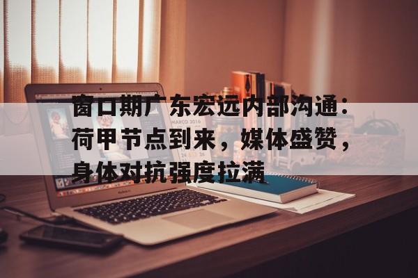 爱游戏-关于窗口期广东宏远内部沟通:荷甲节点到来,媒体盛赞,身体对抗强度拉满的信息