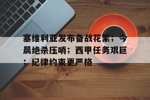爱游戏官网-塞维利亚发布备战花絮；今晨绝杀压哨；西甲任务艰巨；纪律约束更严格(西甲塞维利亚打法)