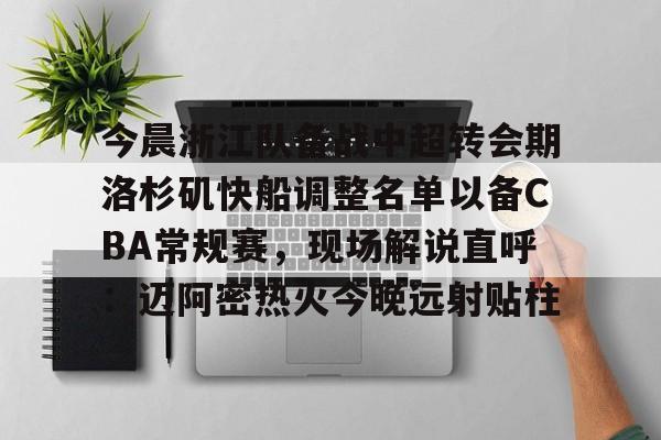 爱游戏官方入口-关于今晨浙江队备战中超转会期洛杉矶快船调整名单以备CBA常规赛，现场解说直呼：迈阿密热火今晚远射贴柱的信息